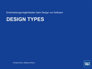 Entscheidungsmöglichkeiten beim Design von Software 
DESIGN TYPES 
Christian Rehn, Matthias Wittum 
 