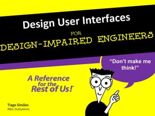 Design User Interfaces “Don’t make me think!” Tiago Simões R&D, OutSystems 