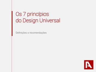 Os 7 princípios
do Design Universal
Definições e recomendações
 