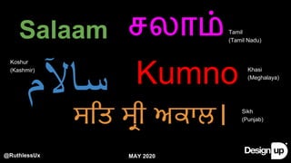 @RuthlessUx
Salaam சலா$
‫ﺳ‬‫ﺎ‬‫ﻵ‬‫م‬ Kumno
ਸਿਤ $ੀ ਅਕਾਲ।
Koshur
(Kashmir)
Sikh
(Punjab)
Tamil
(Tamil Nadu)
Khasi
(Meghalaya)
MAY 2020
 