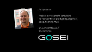 Ari Tanninen
!

Product development consultant
15 years software product development
BEng, finishing MBA
!

ari.tanninen@g...