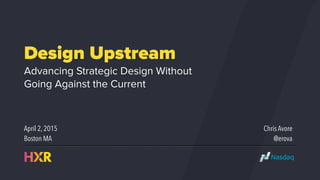 Design Upstream
Advancing Strategic Design Without
Going Against the Current
Chris Avore
@erova
April 2, 2015
Boston MA
 