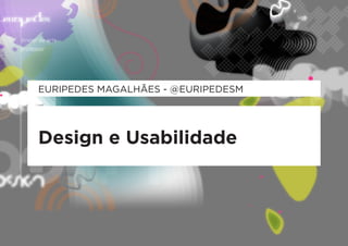 EURIPEDES MAGALHÃES - @EURIPEDESM




Design e Usabilidade
 