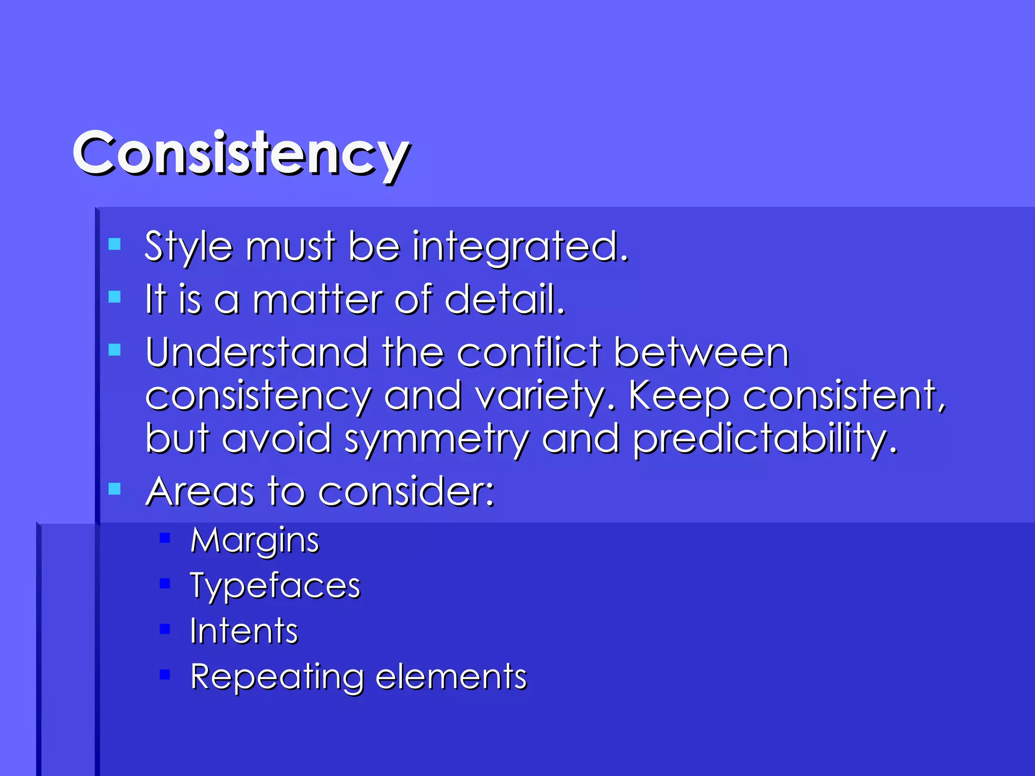 Consistency Style must be integrated. It is a matter of detail. Understand the conflict between consistency and variety. Keep consistent, but avoid symmetry and predictability. Areas to consider: Margins Typefaces Intents Repeating elements 