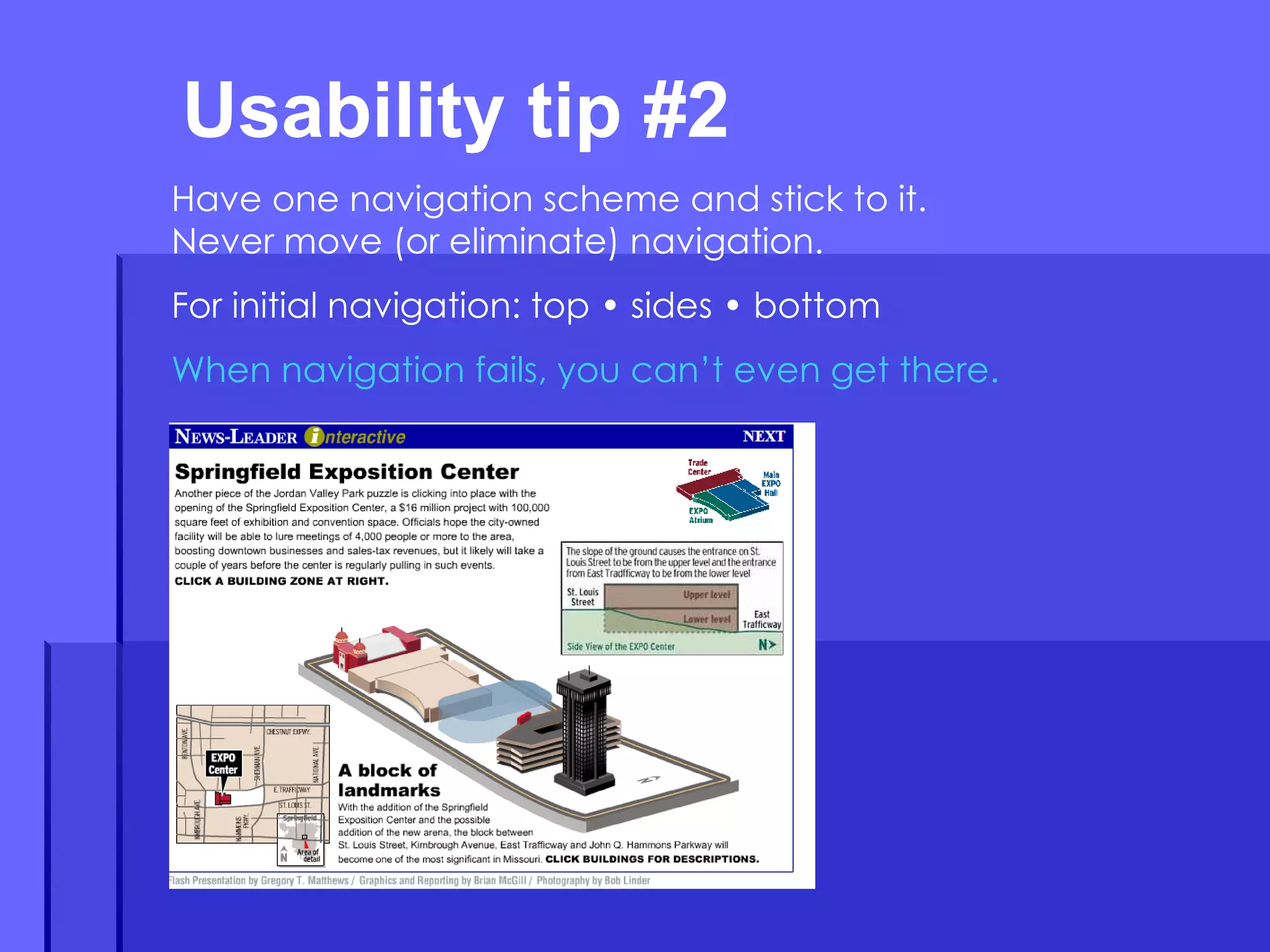 Usability tip #2  Have one navigation scheme and stick to it. Never move (or eliminate) navigation. For initial navigation: top • sides • bottom When navigation fails, you can’t even get there. 