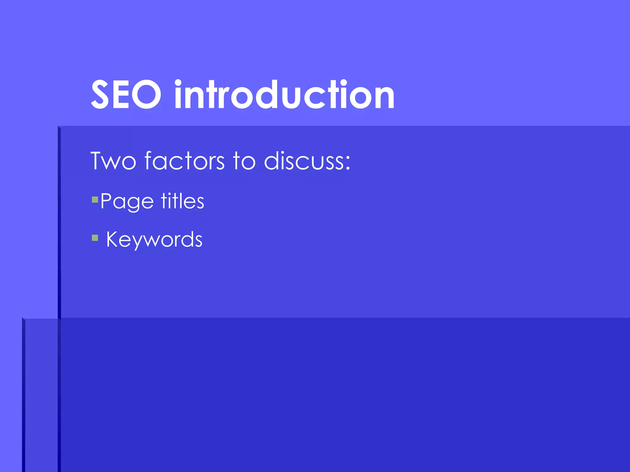 Two factors to discuss: Page titles Keywords SEO introduction 