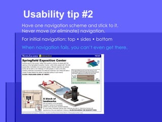 Usability tip #2  Have one navigation scheme and stick to it. Never move (or eliminate) navigation. For initial navigation: top • sides • bottom When navigation fails, you can’t even get there. 