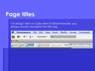 In design view or code view of Dreamweaver, you always should complete the title tag. Page titles 