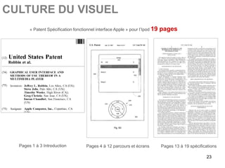 CULTURE DU VISUEL
       « Patent Spécification fonctionnel interface Apple » pour l’Ipod 19   pages




  Pages 1 à 3 Introduction          Pages 4 à 12 parcours et écrans          Pages 13 à 19 spécifications

                                                                                                   23
 