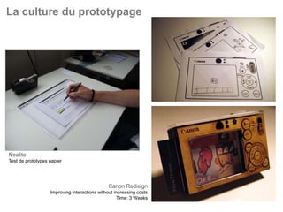 La culture du prototypage




Nealite
Test de prototypes papier




                                               Canon Redisign
                   Improving interactions without increasing costs
                                                    Time: 3 Weeks    27
 