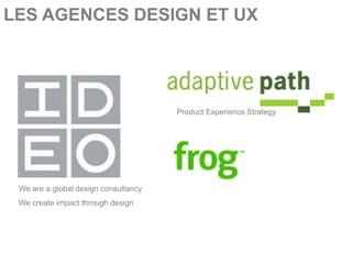 LES AGENCES DESIGN ET UX




                                      Product Experience Strategy




 We are a global design consultancy
 We create impact through design
 