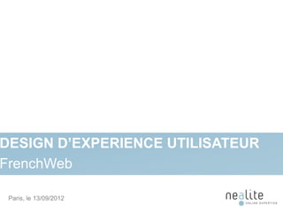 DESIGN D’EXPERIENCE UTILISATEUR
FrenchWeb

 Paris, le 13/09/2012             1
 