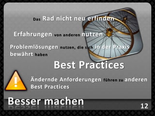 Das   Rad nicht neu erfinden

 Erfahrungen    von anderen   nutzen
Problemlösungen   nutzen, die sich   in der Praxis
bewährt haben

                Best Practices
      Ändernde Anforderungen            führen zu   anderen
      Best Practices

Besser machen
 