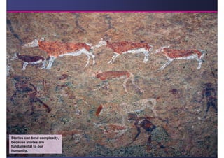 Stories can bind complexity,
because stories are
fundamental to our
humanity.
 