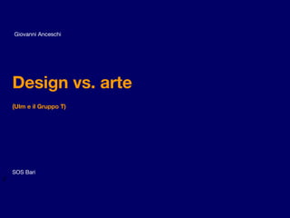 Design vs. arte
(Ulm e il Gruppo T)
SOS Bari
2
Giovanni Anceschi
 