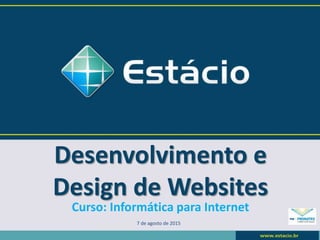 Desenvolvimento e
Design de Websites
7 de agosto de 2015
Curso: Informática para Internet
 