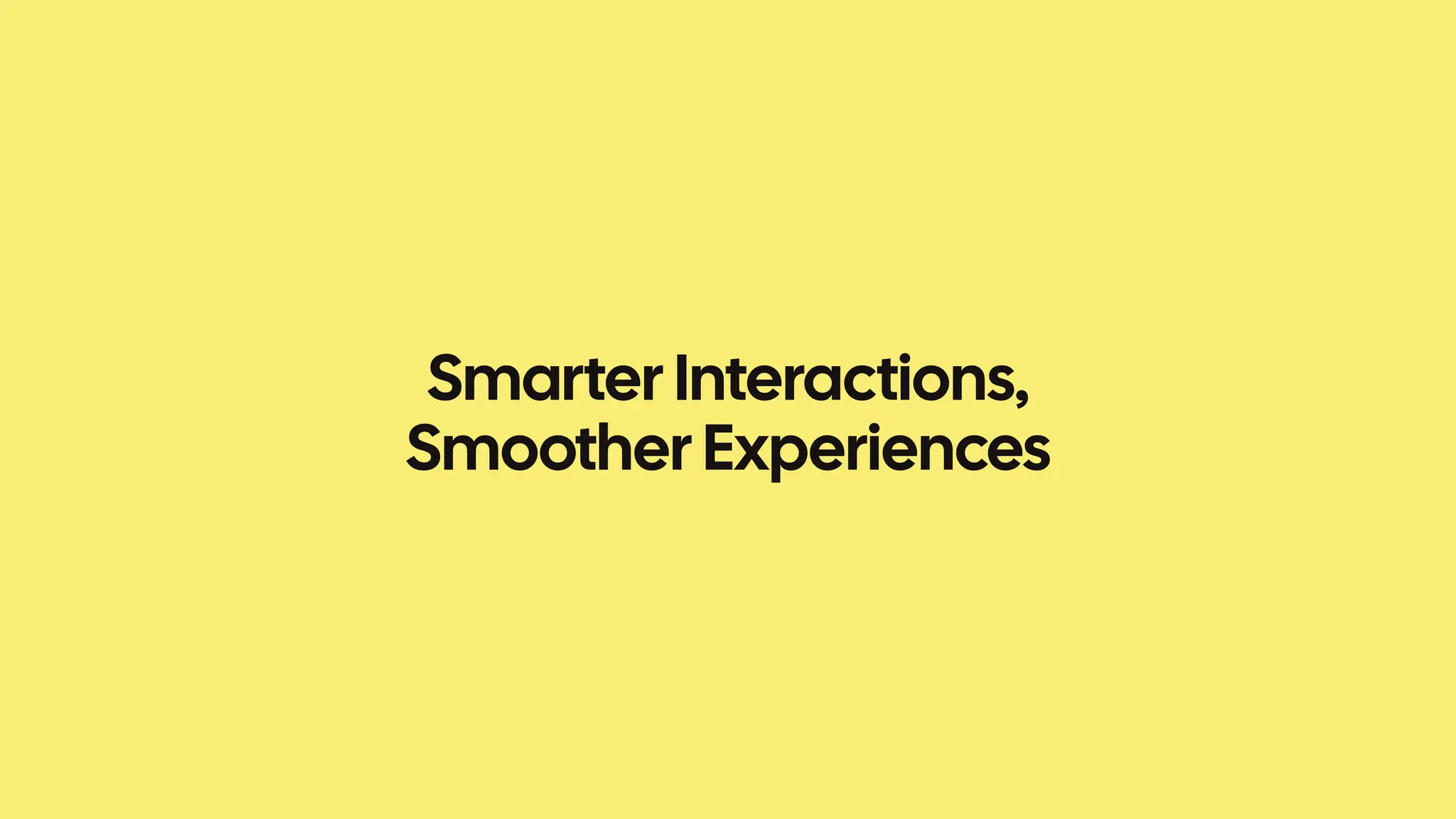 Smarter Interactions,
Smoother Experiences
 