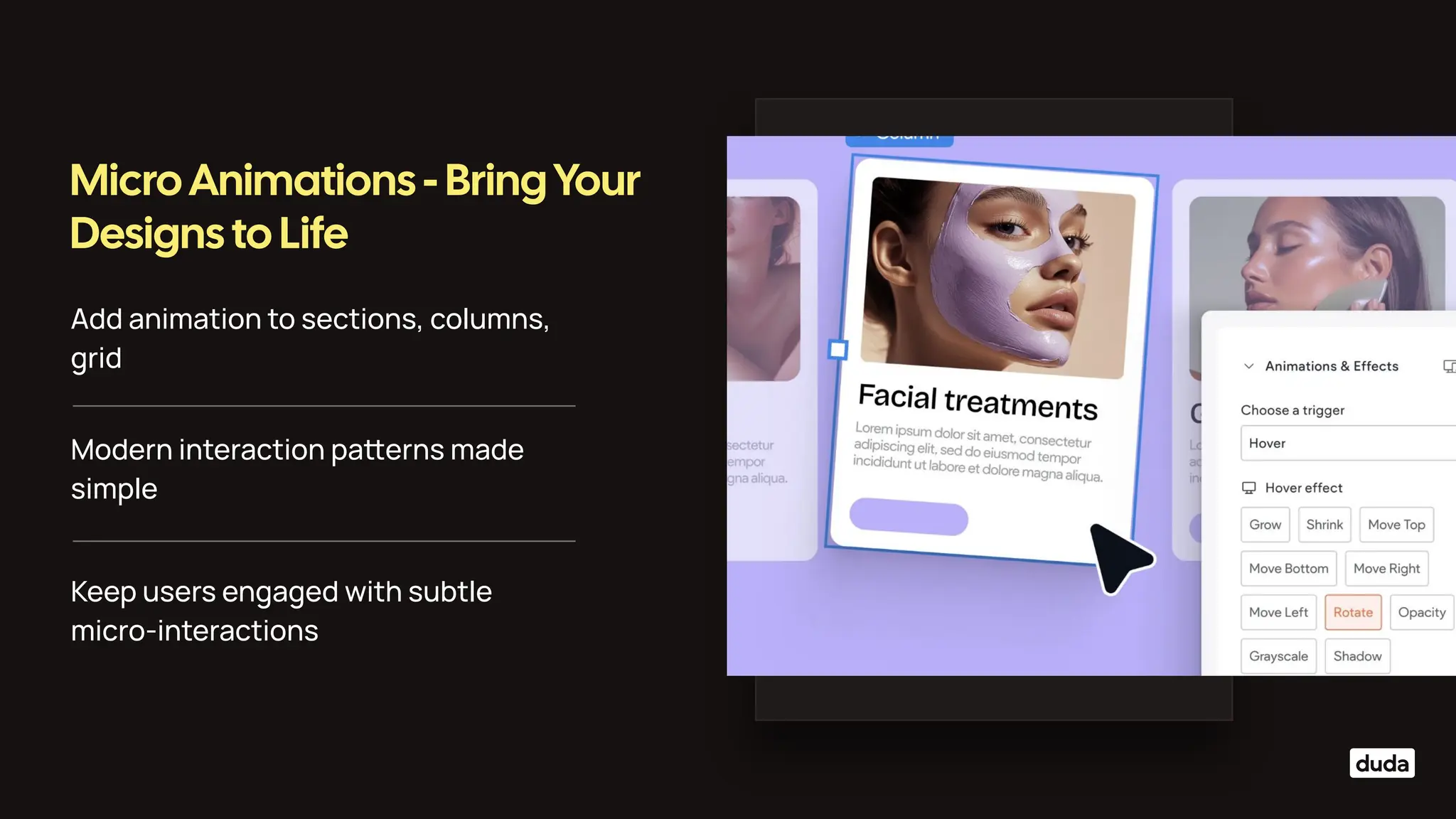 Add animation to sections, columns,
grid
Micro Animations - Bring Your
Designs to Life
Modern interaction paerns made
simple
Keep users engaged with subtle
micro-interactions
 