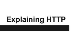 Explaining HTTP 
 