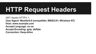 HTTP Request Headers 
GET /books HTTP/1.1 
User-Agent: Mozilla/4.0 (compatible; MSIE5.01; Windows NT) 
Host: www.example.com 
Accept-Language: en-us 
Accept-Encoding: gzip, deflate 
Connection: Keep-Alive 
 