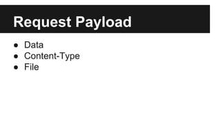 Request Payload 
● Data 
● Content-Type 
● File 
 