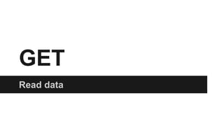 GET 
Read data 
 