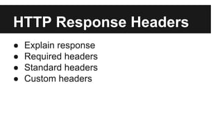 HTTP Response Headers 
● Explain response 
● Required headers 
● Standard headers 
● Custom headers 
 