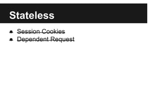 Stateless 
● Session Cookies 
● Dependent Request 
 