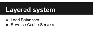 Layered system 
● Load Balancers 
● Reverse Cache Servers 
 