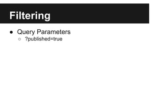 Filtering 
● Query Parameters 
○ ?published=true 
 