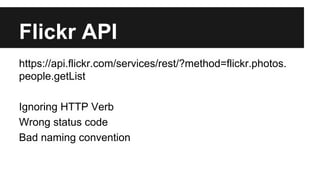 Flickr API 
https://api.flickr.com/services/rest/?method=flickr.photos. 
people.getList 
Ignoring HTTP Verb 
Wrong status code 
Bad naming convention 
 