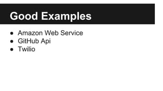 Good Examples 
● Amazon Web Service 
● GitHub Api 
● Twilio 
 