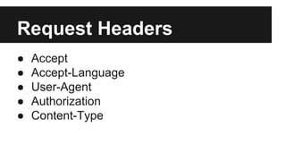 Request Headers 
● Accept 
● Accept-Language 
● User-Agent 
● Authorization 
● Content-Type 
 