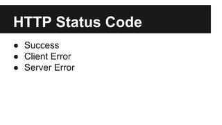 HTTP Status Code 
● Success 
● Client Error 
● Server Error 
 