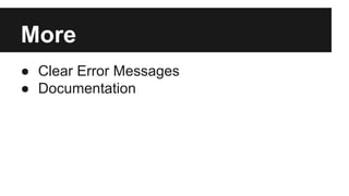More 
● Clear Error Messages 
● Documentation 
