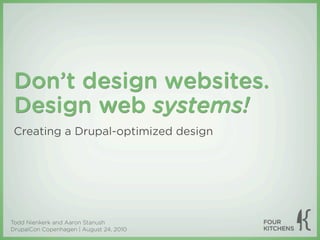 Don’t design websites.
 Design web systems!
 Creating a Drupal-optimized design




Todd Nienkerk and Aaron Stanush
DrupalCon Copenhagen | August 24, 2010
 