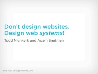 Don’t design websites.
 Design web systems!
 Todd Nienkerk and Adam Snetman




DrupalCon Chicago | March 9, 2011
 