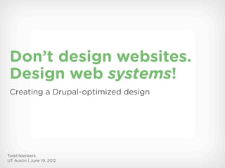 Don’t design websites.
 Design web systems!
 Creating a Drupal-optimized design




Todd Nienkerk
UT Austin | June 19, 2012
 