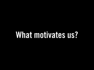 What motivates us?
 
