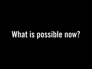 What is possible now?
 