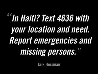 “ In Haiti? Text 4636 with
  your location and need.
             Text
 Report emergencies and
     missing persons.”
          Erik Hersman
 