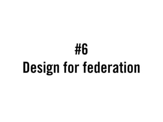 #6
Design for federation
 