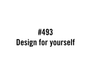 #493
Design for yourself
 