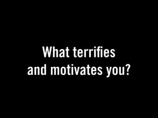 What terri es
and motivates you?
 