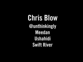 Chris Blow
@unthinkingly
  Meedan
  Ushahidi
 Swift River
 