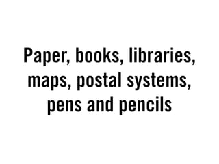 Paper, books, libraries,
maps, postal systems,
  pens and pencils
 