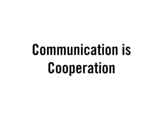 Communication is
  Cooperation
 