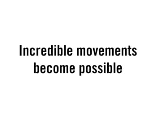 Incredible movements
   become possible
 