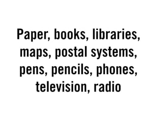 Paper, books, libraries,
maps, postal systems,
pens, pencils, phones,
   television, radio
 