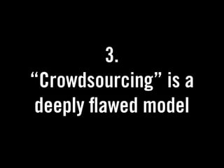 3.
“Crowdsourcing” is a
 deeply awed model
 